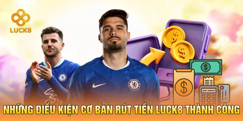 Những điều kiện cơ bản rút tiền LUCK8 thành công