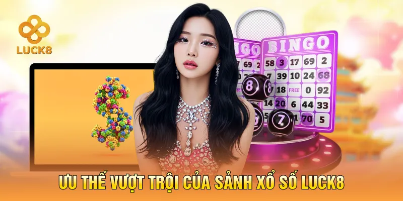 Ưu thế vượt trội của sảnh xổ số LUCK8